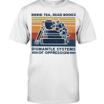 Drink Tea Read Books Dismantle Systems Of Oppression Classic T Shirt