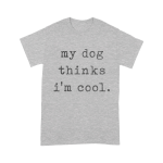 My Dog Thinks I’m Cool T shirt